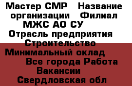 Мастер СМР › Название организации ­ Филиал МЖС АО СУ-155 › Отрасль предприятия ­ Строительство › Минимальный оклад ­ 35 000 - Все города Работа » Вакансии   . Свердловская обл.,Алапаевск г.